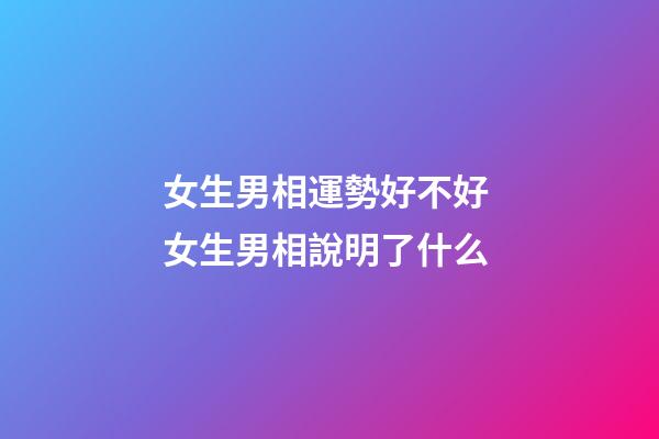 女生男相運勢好不好 女生男相說明了什么